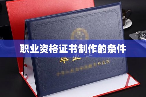 玉屏职业资格证书制作的条件